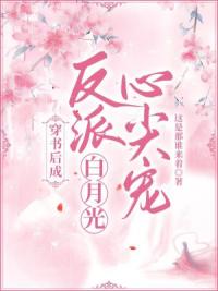 穿书后成反派白月光心尖宠