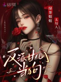 绿茶姐姐太勾人，反派甘心当狗